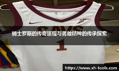 骑士罗斯的传奇旅程与勇敢精神的传承探索
